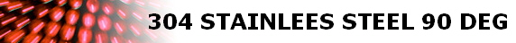 304 STAINLEES STEEL 90 DEG